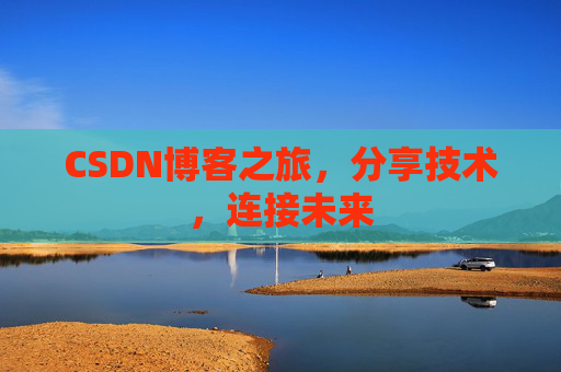 CSDN博客之旅，分享技术，连接未来